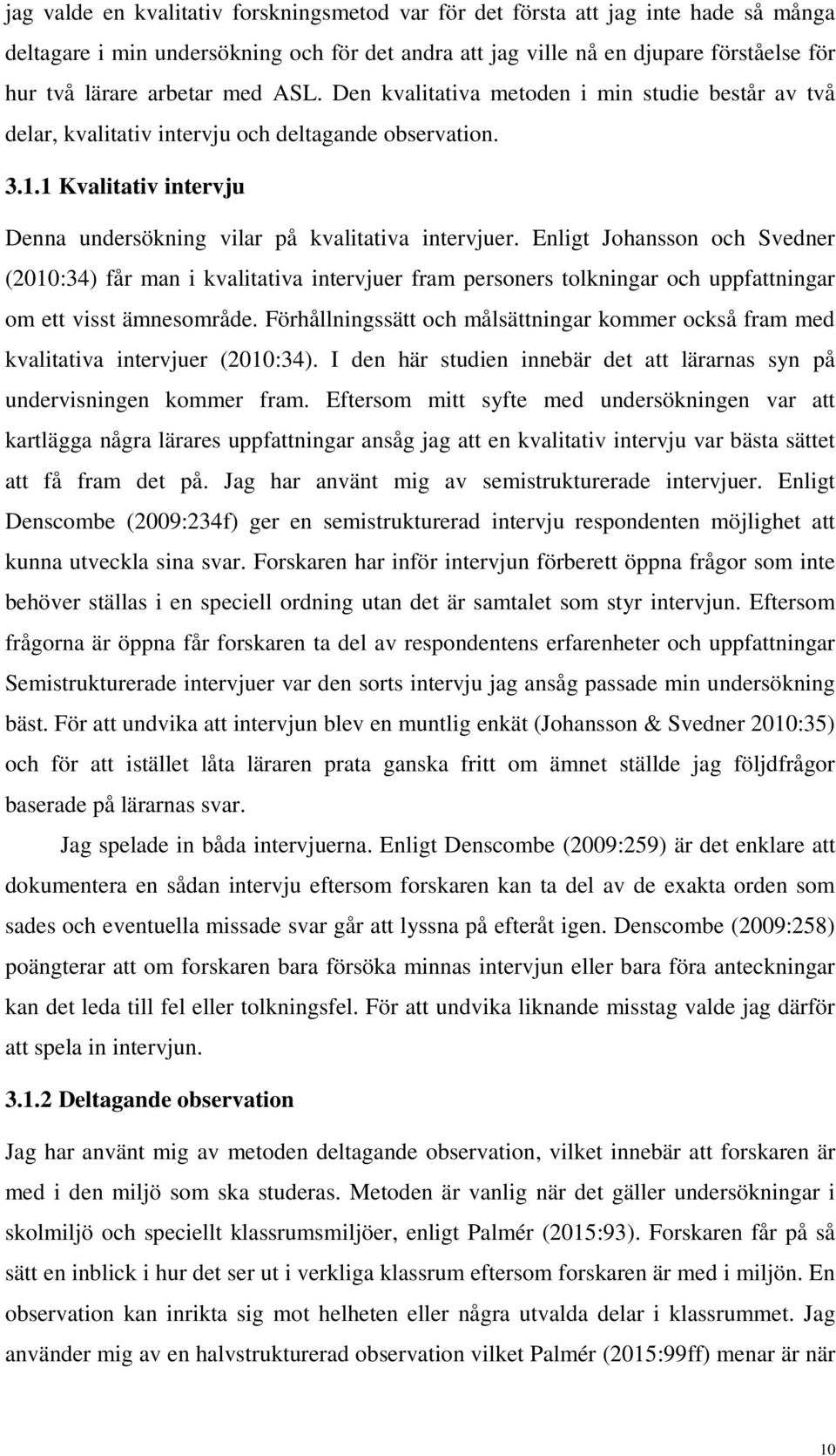 Enligt Johansson och Svedner (2010:34) får man i kvalitativa intervjuer fram personers tolkningar och uppfattningar om ett visst ämnesområde.