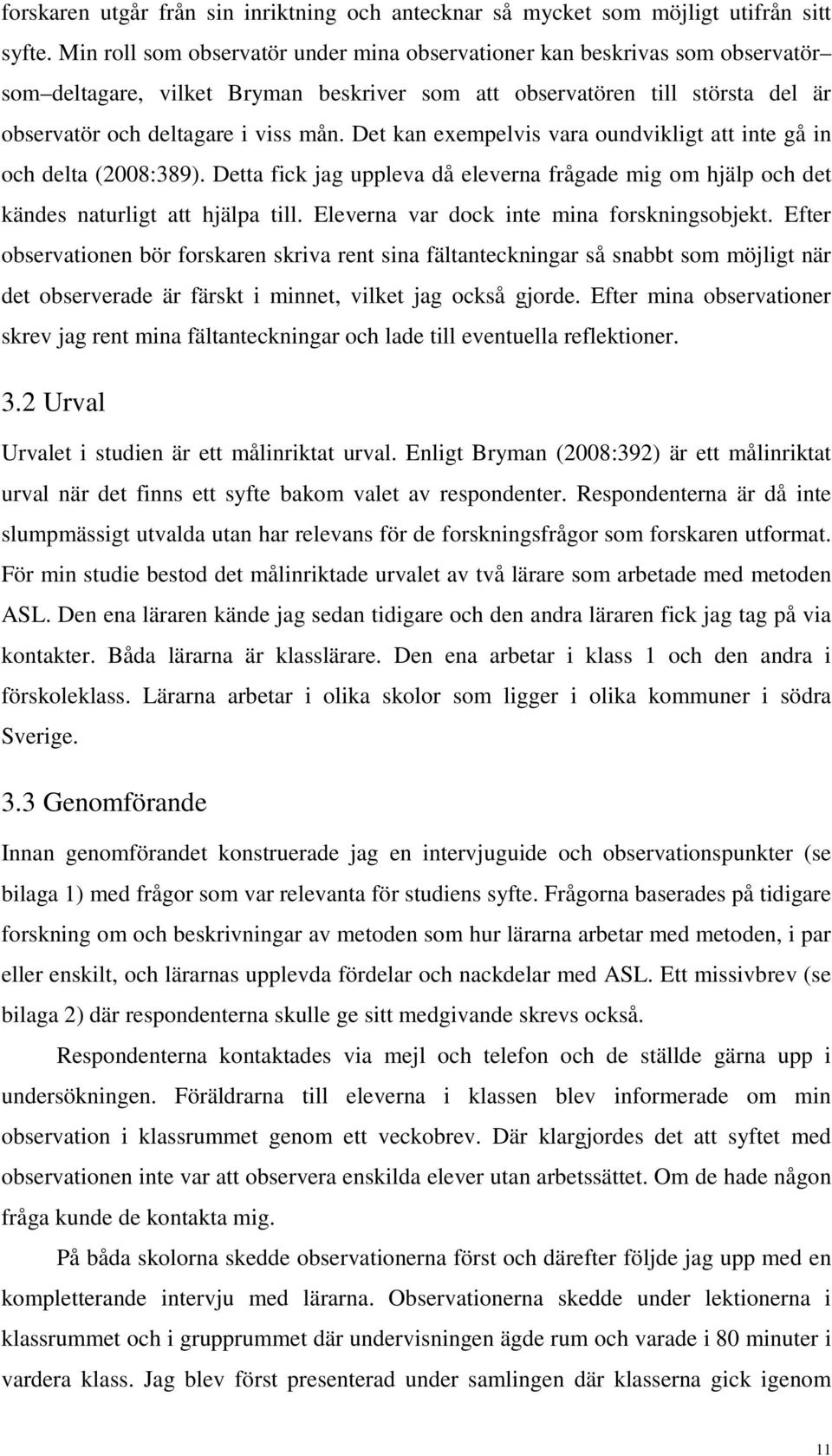 Det kan exempelvis vara oundvikligt att inte gå in och delta (2008:389). Detta fick jag uppleva då eleverna frågade mig om hjälp och det kändes naturligt att hjälpa till.