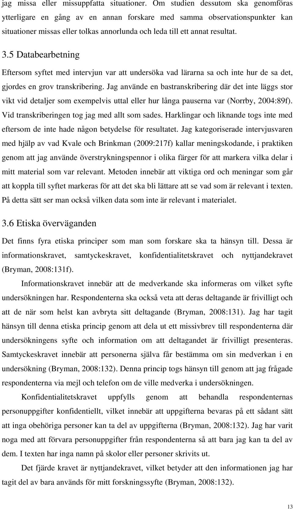 5 Databearbetning Eftersom syftet med intervjun var att undersöka vad lärarna sa och inte hur de sa det, gjordes en grov transkribering.