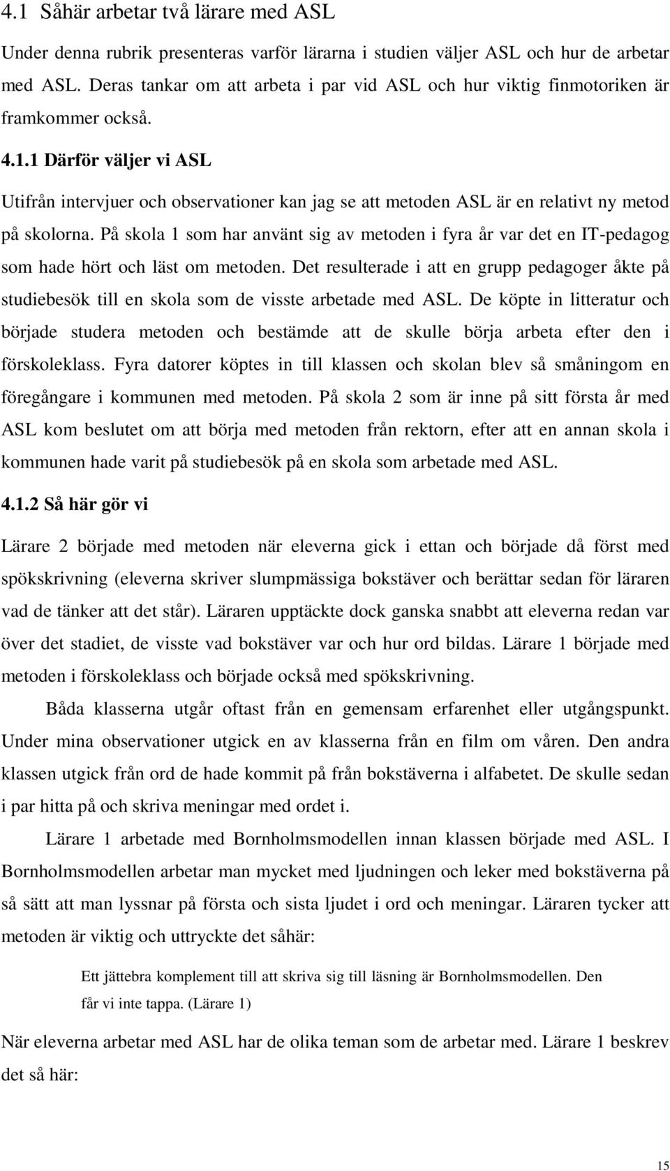 1 Därför väljer vi ASL Utifrån intervjuer och observationer kan jag se att metoden ASL är en relativt ny metod på skolorna.