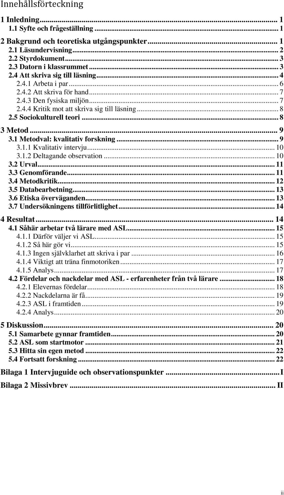 1 Metodval: kvalitativ forskning... 9 3.1.1 Kvalitativ intervju... 10 3.1.2 Deltagande observation... 10 3.2 Urval... 11 3.3 Genomförande... 11 3.4 Metodkritik... 12 3.5 Databearbetning... 13 3.