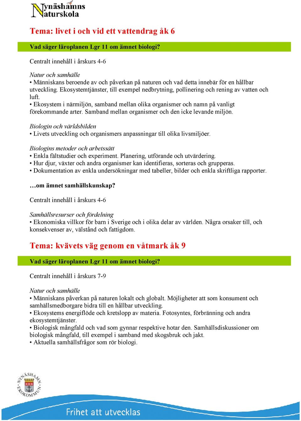 Ekosystemtjänster, till exempel nedbrytning, pollinering och rening av vatten och luft. Ekosystem i närmiljön, samband mellan olika organismer och namn på vanligt förekommande arter.