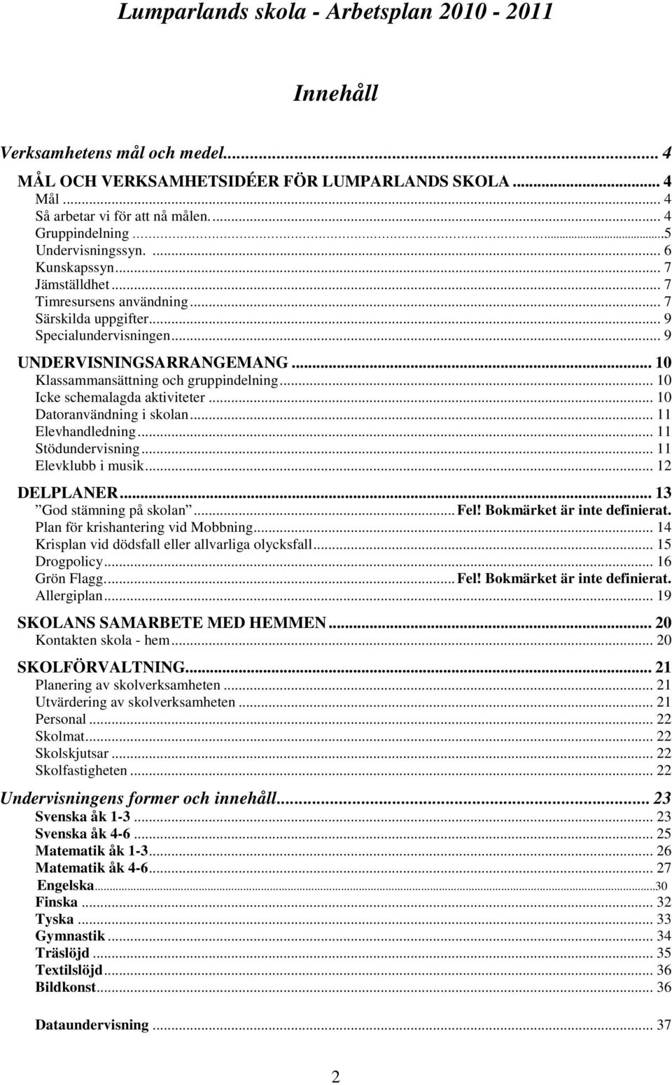 .. 10 Klassammansättning och gruppindelning... 10 Icke schemalagda aktiviteter... 10 Datoranvändning i skolan... 11 Elevhandledning... 11 Stödundervisning... 11 Elevklubb i musik... 12 DELPLANER.