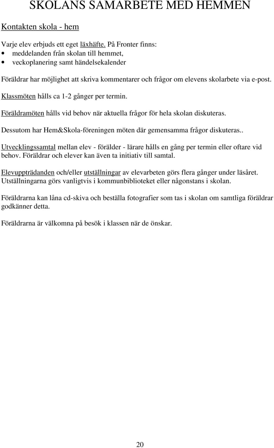 Klassmöten hålls ca 1-2 gånger per termin. Föräldramöten hålls vid behov när aktuella frågor för hela skolan diskuteras. Dessutom har Hem&Skola-föreningen möten där gemensamma frågor diskuteras.