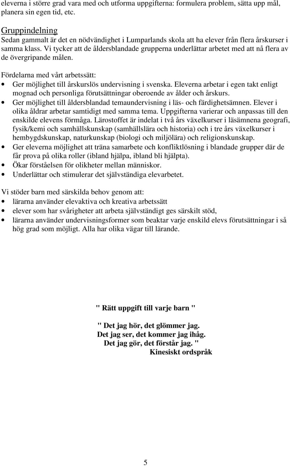 Vi tycker att de åldersblandade grupperna underlättar arbetet med att nå flera av de övergripande målen. Fördelarna med vårt arbetssätt: Ger möjlighet till årskurslös undervisning i svenska.