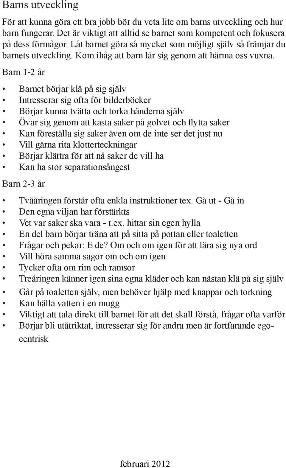 Barn 1-2 år Barnet börjar klä på sig själv Intresserar sig ofta för bilderböcker Börjar kunna tvätta och torka händerna själv Övar sig genom att kasta saker på golvet och flytta saker Kan föreställa