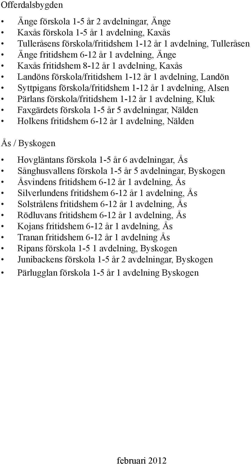 1 avdelning, Kluk Faxgärdets förskola 1-5 år 5 avdelningar, Nälden Holkens fritidshem 6-12 år 1 avdelning, Nälden Ås / Byskogen Hovgläntans förskola 1-5 år 6 avdelningar, Ås Sånghusvallens förskola