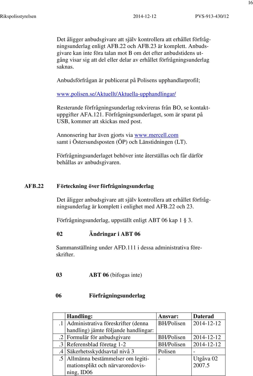 Anbudsförfrågan är publicerat på Polisens upphandlarprofil; www.polisen.se/aktuellt/aktuella-upphandlingar/ Resterande förfrågningsunderlag rekvireras från BO, se kontaktuppgifter AFA.121.