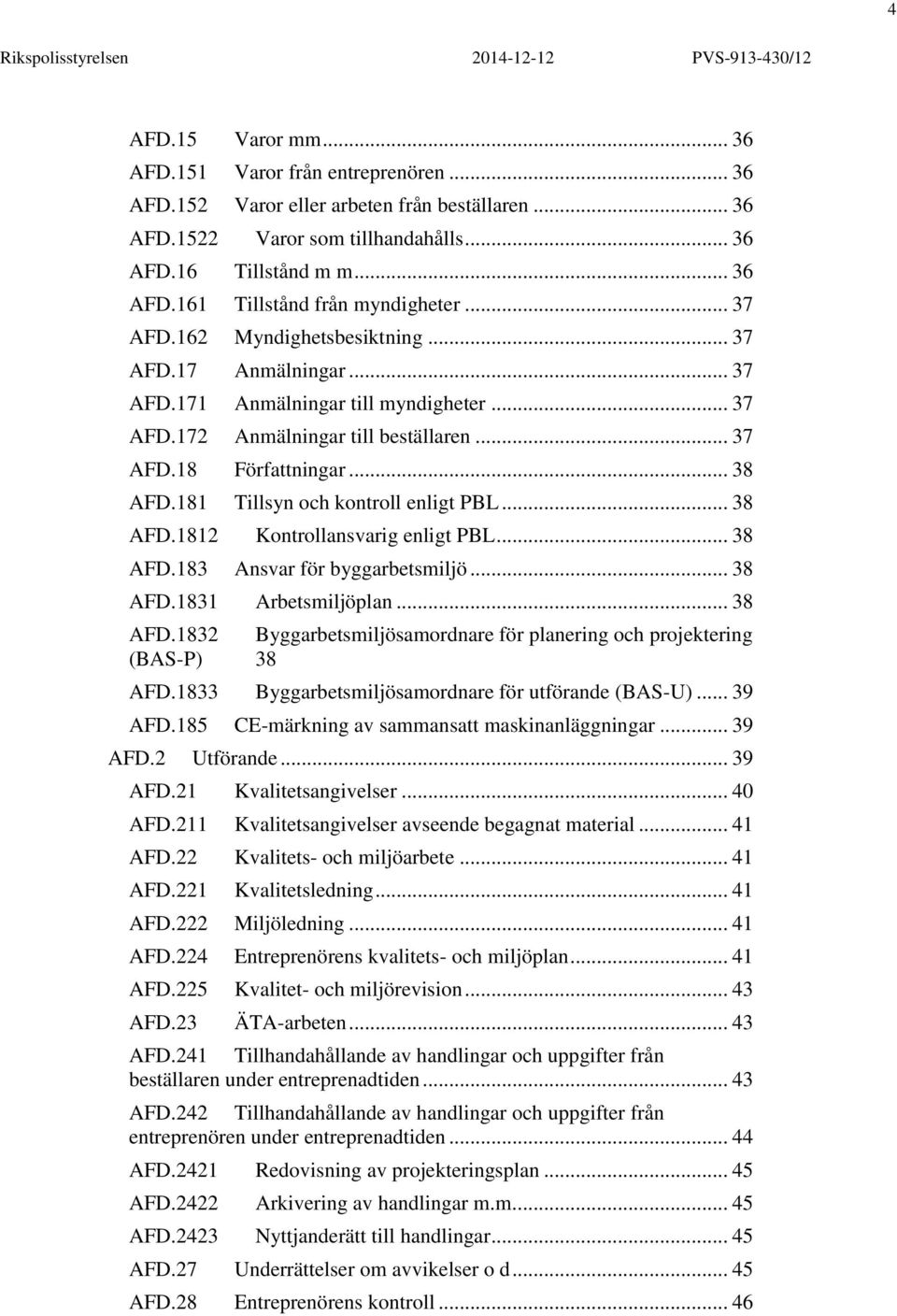 181 Tillsyn och kontroll enligt PBL... 38 AFD.1812 Kontrollansvarig enligt PBL... 38 AFD.183 Ansvar för byggarbetsmiljö... 38 AFD.1831 Arbetsmiljöplan... 38 AFD.1832 Byggarbetsmiljösamordnare för planering och projektering (BAS-P) 38 AFD.