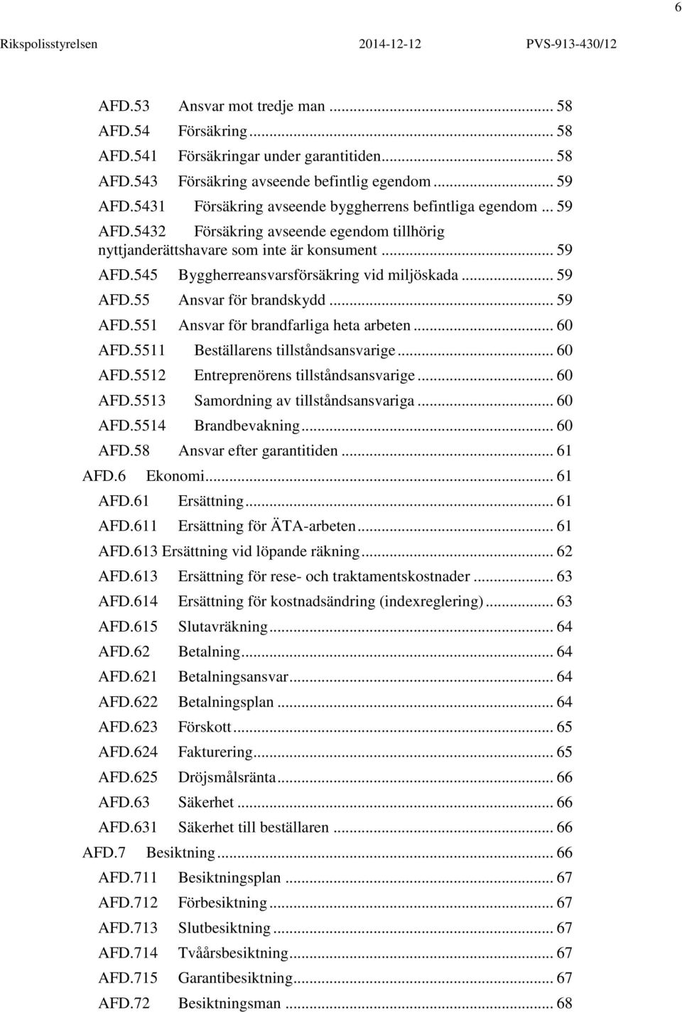 .. 59 AFD.55 Ansvar för brandskydd... 59 AFD.551 Ansvar för brandfarliga heta arbeten... 60 AFD.5511 Beställarens tillståndsansvarige... 60 AFD.5512 Entreprenörens tillståndsansvarige... 60 AFD.5513 Samordning av tillståndsansvariga.