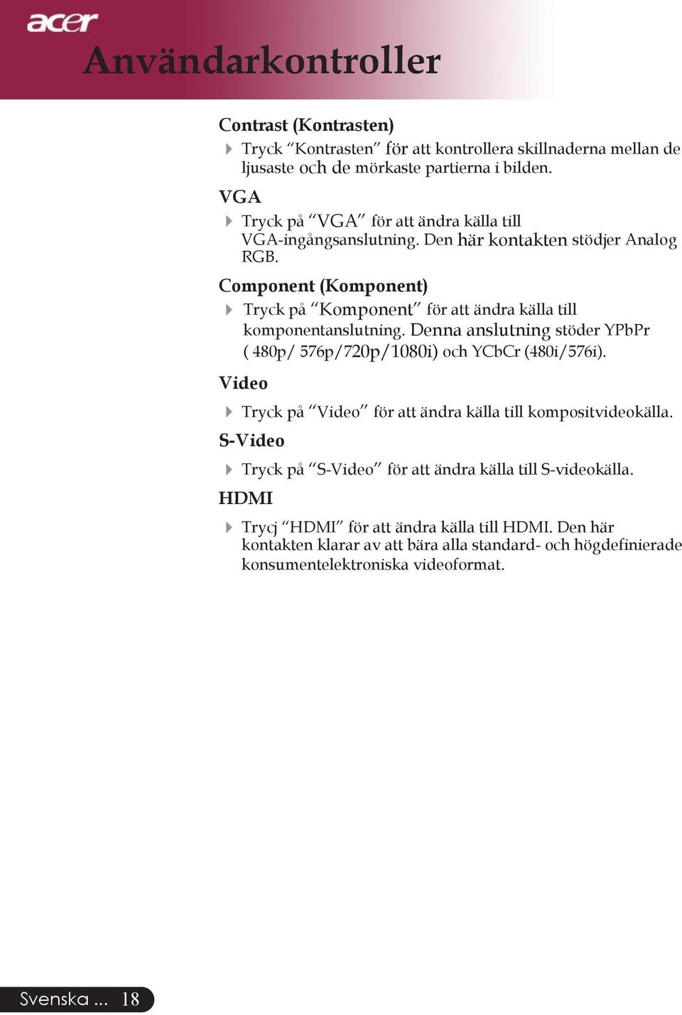 Component (Komponent) 4 Tryck på Komponent för att ändra källa till komponentanslutning. Denna anslutning stöder YPbPr ( 480p/ 576p/720p/1080i) och YCbCr (480i/576i).