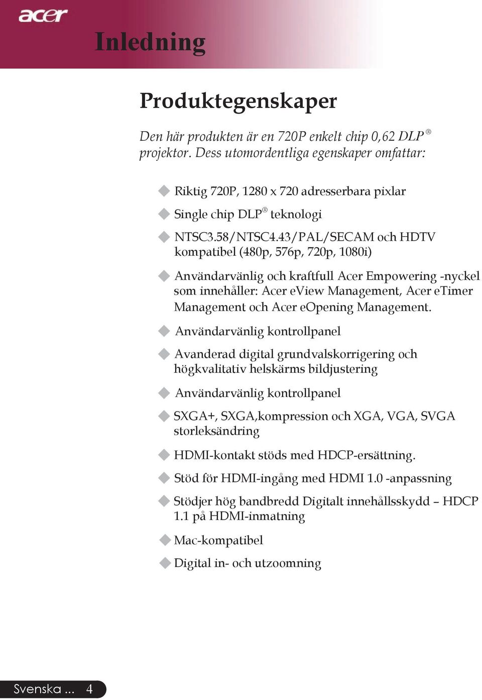 43/PAL/SECAM och HDTV kompatibel (480p, 576p, 720p, 1080i) u Användarvänlig och kraftfull Acer Empowering -nyckel som innehåller: Acer eview Management, Acer etimer Management och Acer eopening