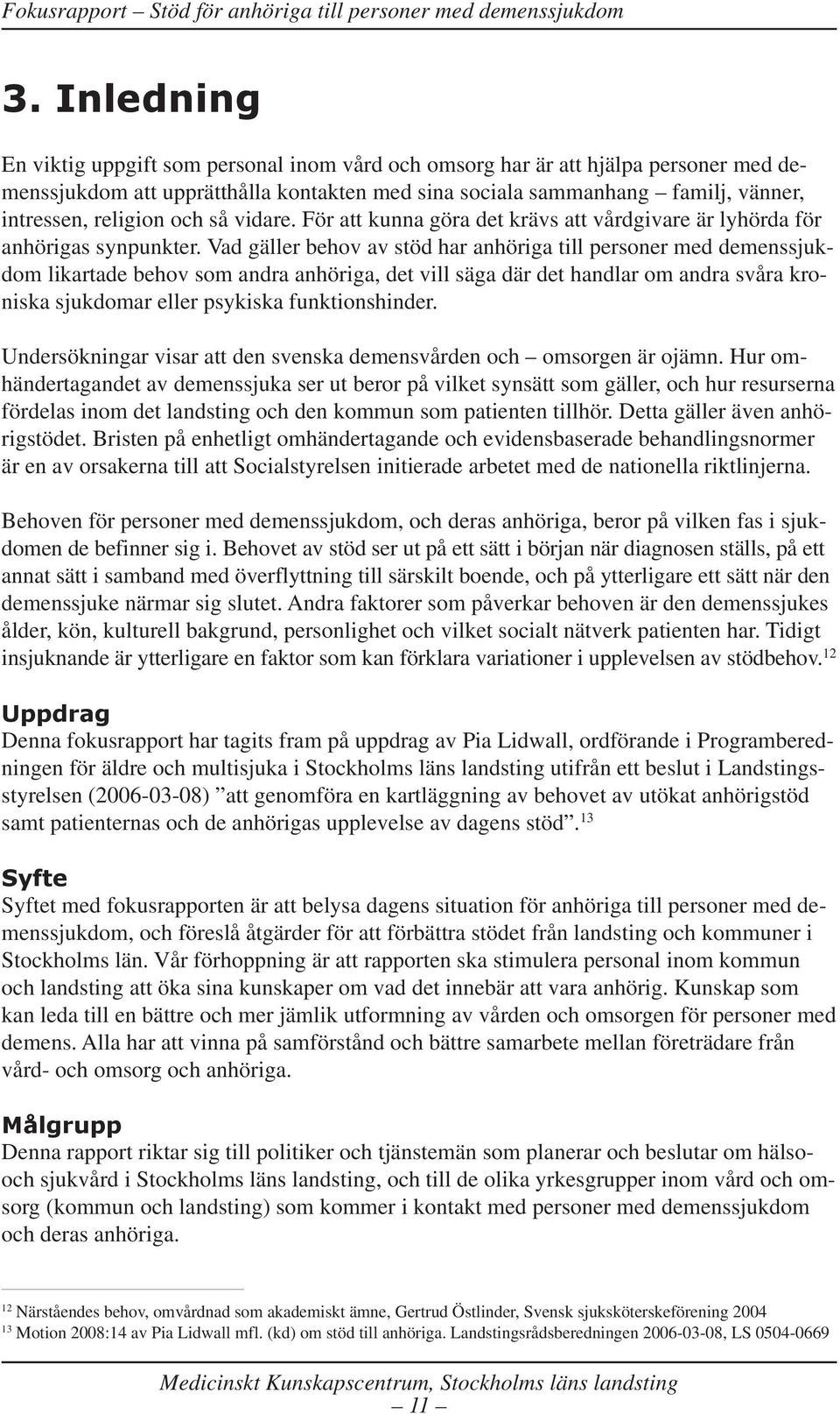 Vad gäller behov av stöd har anhöriga till personer med demenssjukdom likartade behov som andra anhöriga, det vill säga där det handlar om andra svåra kroniska sjukdomar eller psykiska