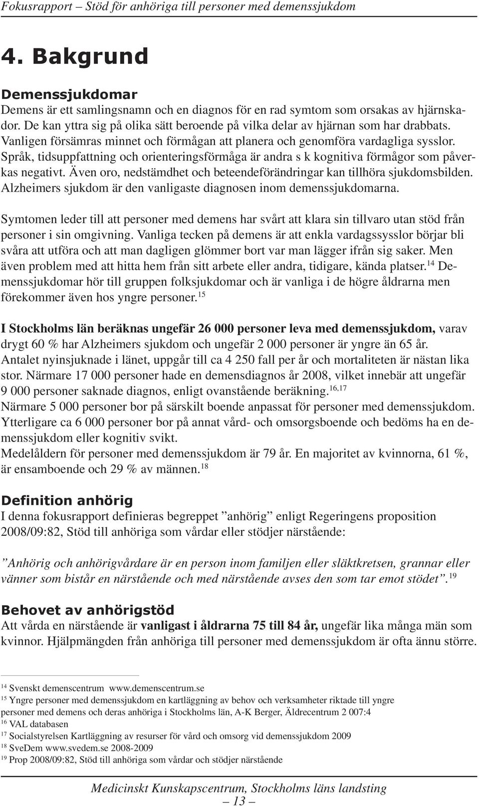 Även oro, nedstämdhet och beteendeförändringar kan tillhöra sjukdomsbilden. Alzheimers sjukdom är den vanligaste diagnosen inom demenssjukdomarna.