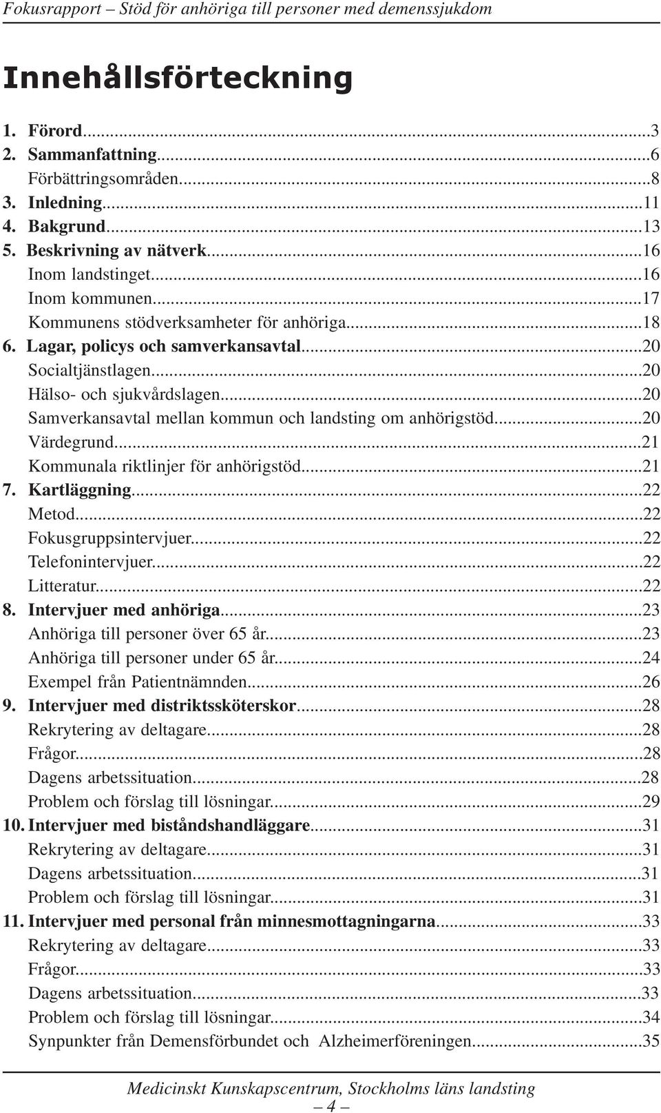 ..20 Samverkansavtal mellan kommun och landsting om anhörigstöd...20 Värdegrund...21 Kommunala riktlinjer för anhörigstöd...21 7. Kartläggning...22 Metod...22 Fokusgruppsintervjuer.