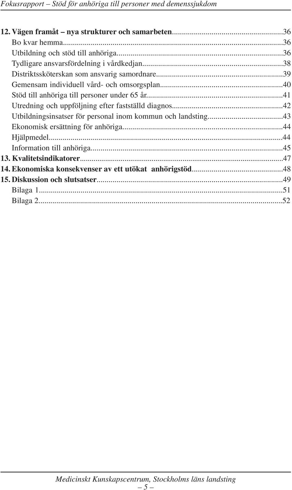 ..41 Utredning och uppföljning efter fastställd diagnos...42 Utbildningsinsatser för personal inom kommun och landsting...43 Ekonomisk ersättning för anhöriga.