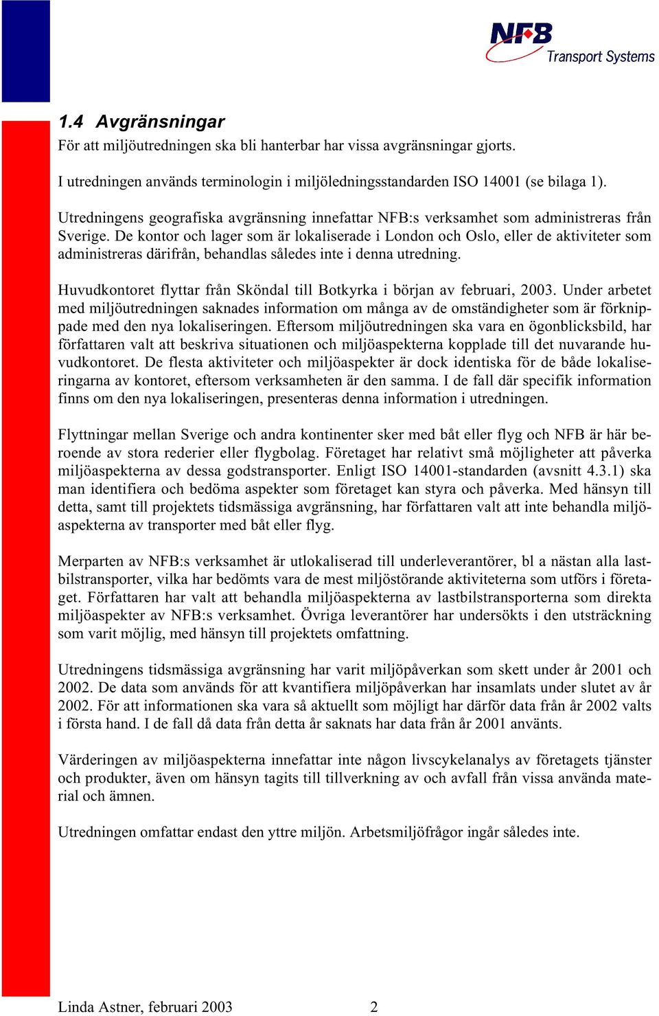 De kontor och lager som är lokaliserade i London och Oslo, eller de aktiviteter som administreras därifrån, behandlas således inte i denna utredning.