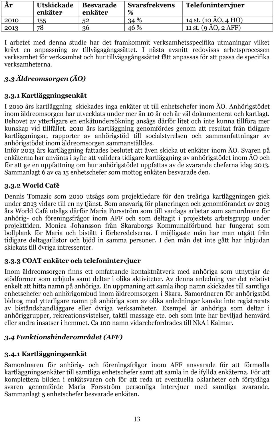 I nästa avsnitt redovisas arbetsprocessen verksamhet för verksamhet och hur tillvägagångssättet fått anpassas för att passa de specifika verksamheterna. 3.