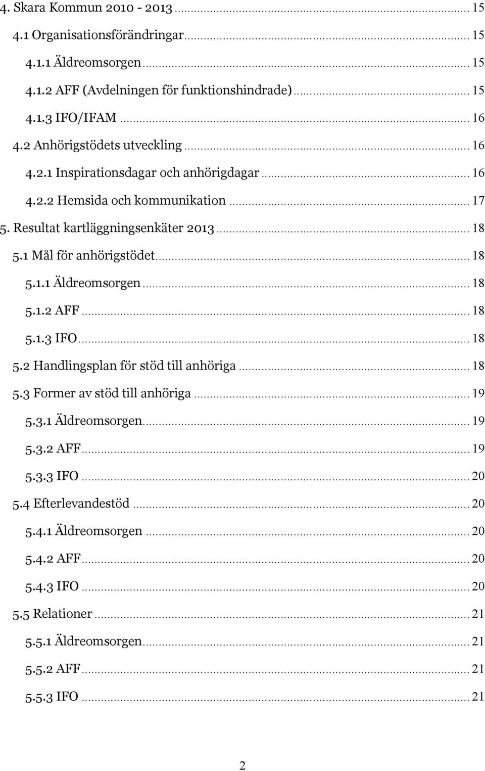 1 Mål för anhörigstödet... 18 5.1.1 Äldreomsorgen... 18 5.1.2 AFF... 18 5.1.3 IFO... 18 5.2 Handlingsplan för stöd till anhöriga... 18 5.3 Former av stöd till anhöriga... 19 5.3.1 Äldreomsorgen... 19 5.3.2 AFF... 19 5.3.3 IFO... 20 5.