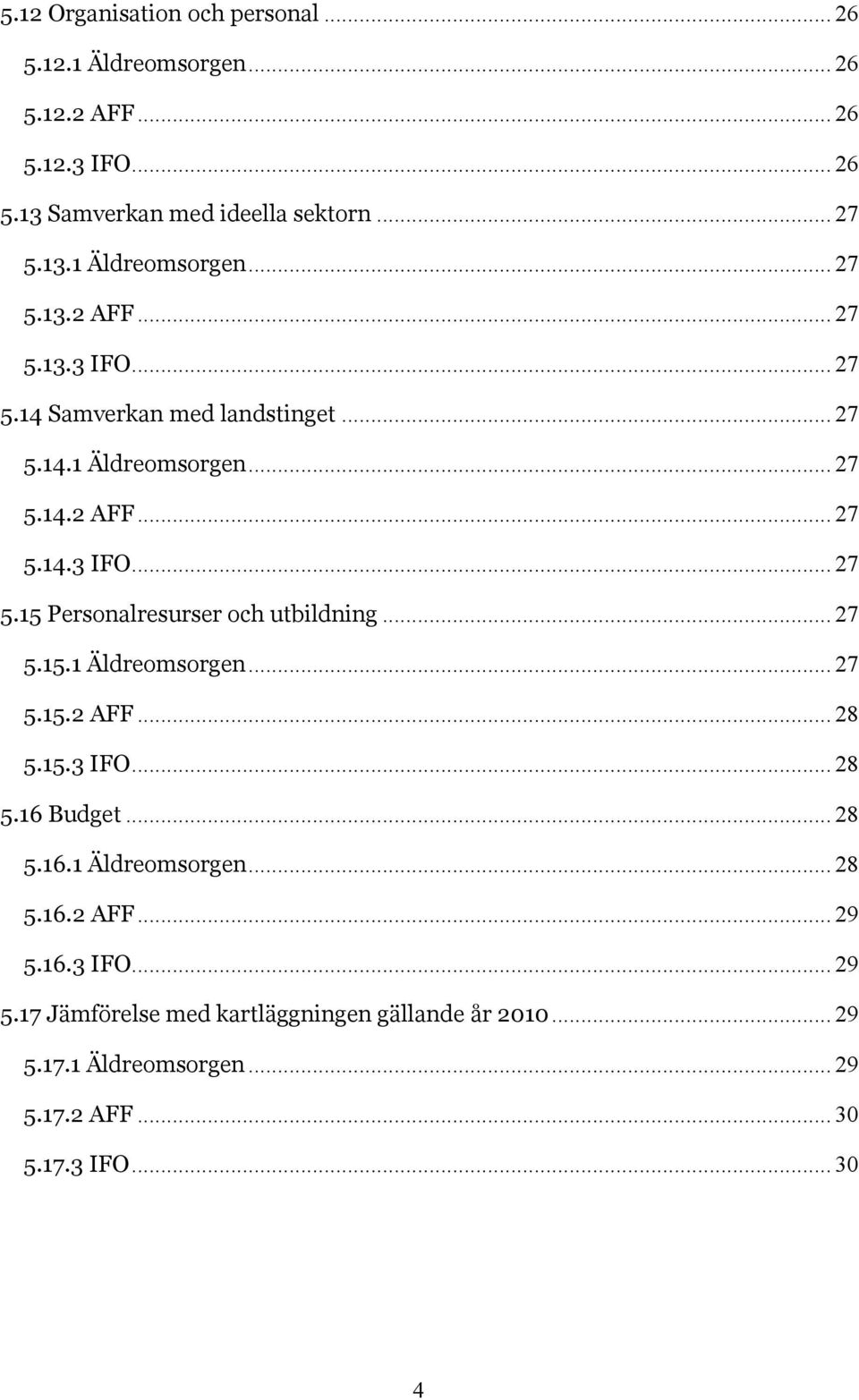 .. 27 5.15.1 Äldreomsorgen... 27 5.15.2 AFF... 28 5.15.3 IFO... 28 5.16 Budget... 28 5.16.1 Äldreomsorgen... 28 5.16.2 AFF... 29 5.