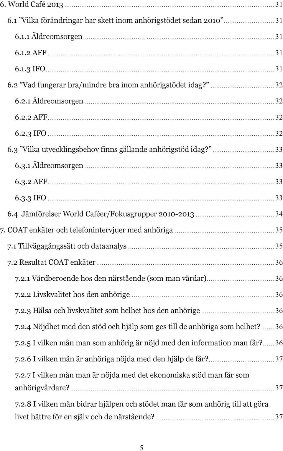 .. 34 7. COAT enkäter och telefonintervjuer med anhöriga... 35 7.1 Tillvägagångssätt och dataanalys... 35 7.2 Resultat COAT enkäter... 36 7.2.1 Vårdberoende hos den närstående (som man vårdar)... 36 7.2.2 Livskvalitet hos den anhörige.