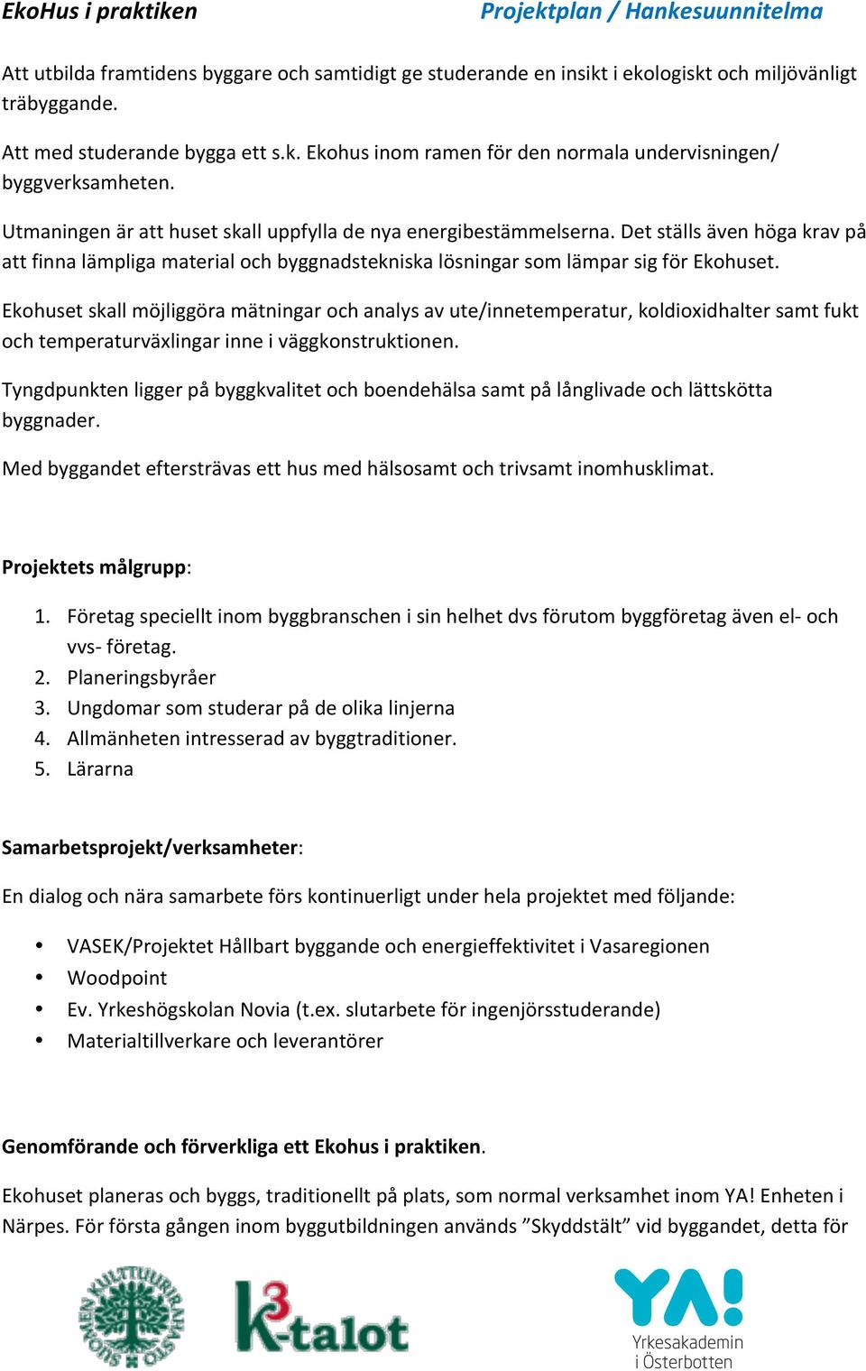 Ekohuset skall möjliggöra mätningar och analys av ute/innetemperatur, koldioxidhalter samt fukt och temperaturväxlingar inne i väggkonstruktionen.