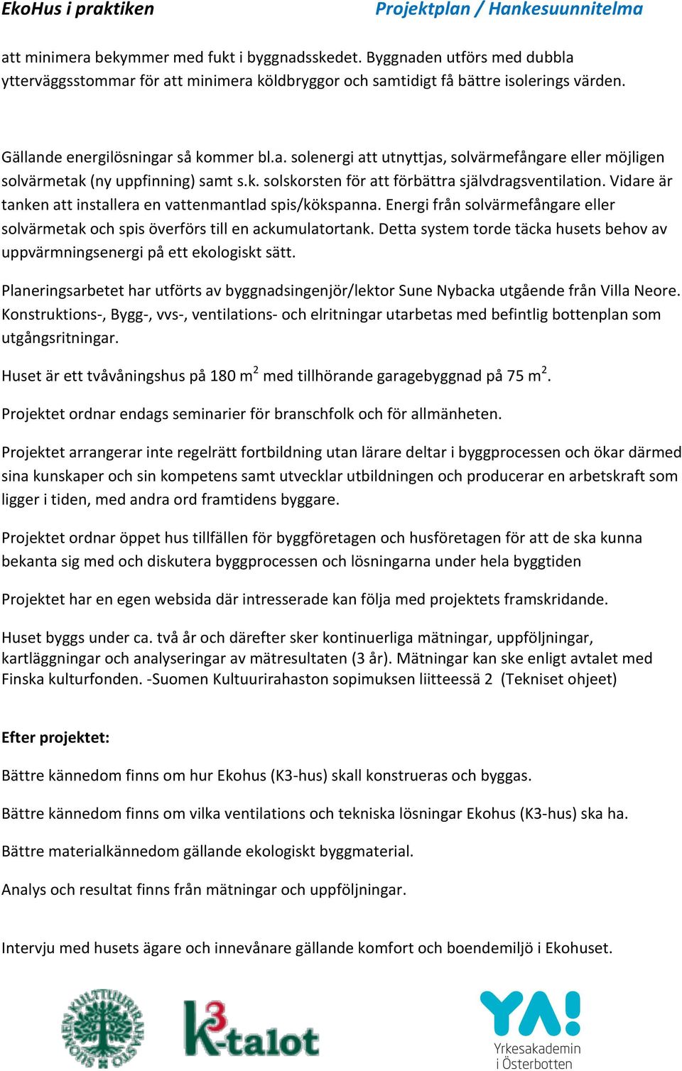 Vidare är tanken att installera en vattenmantlad spis/kökspanna. Energi från solvärmefångare eller solvärmetak och spis överförs till en ackumulatortank.