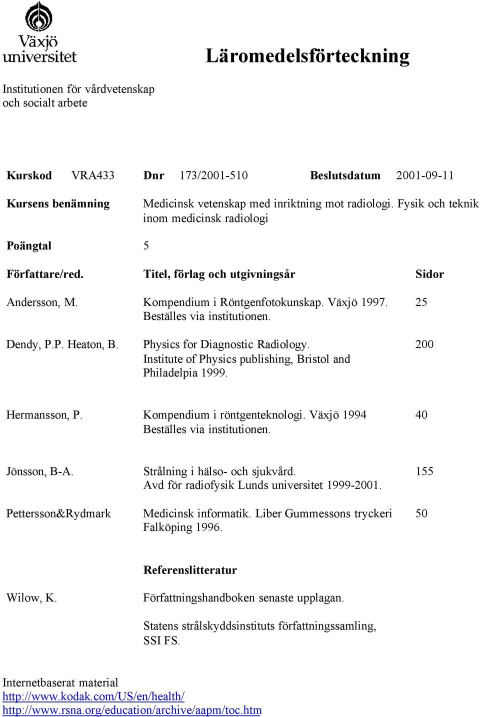 Physics for Diagnostic Radiology. Institute of Physics publishing, Bristol and Philadelpia 1999. 200 Hermansson, P. Kompendium i röntgenteknologi. Växjö 1994 40 Jönsson, B-A.
