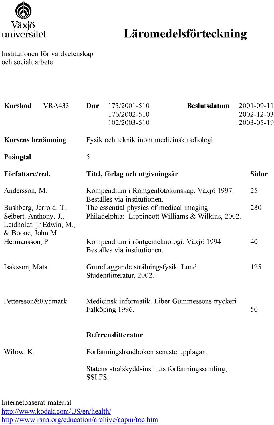 Seibert, Anthony. J., Philadelphia: Lippincott Williams & Wilkins, 2002. Leidholdt, jr Edwin, M., & Boone, John M Hermansson, P. Kompendium i röntgenteknologi. Växjö 1994 25 280 40 Isaksson, Mats.