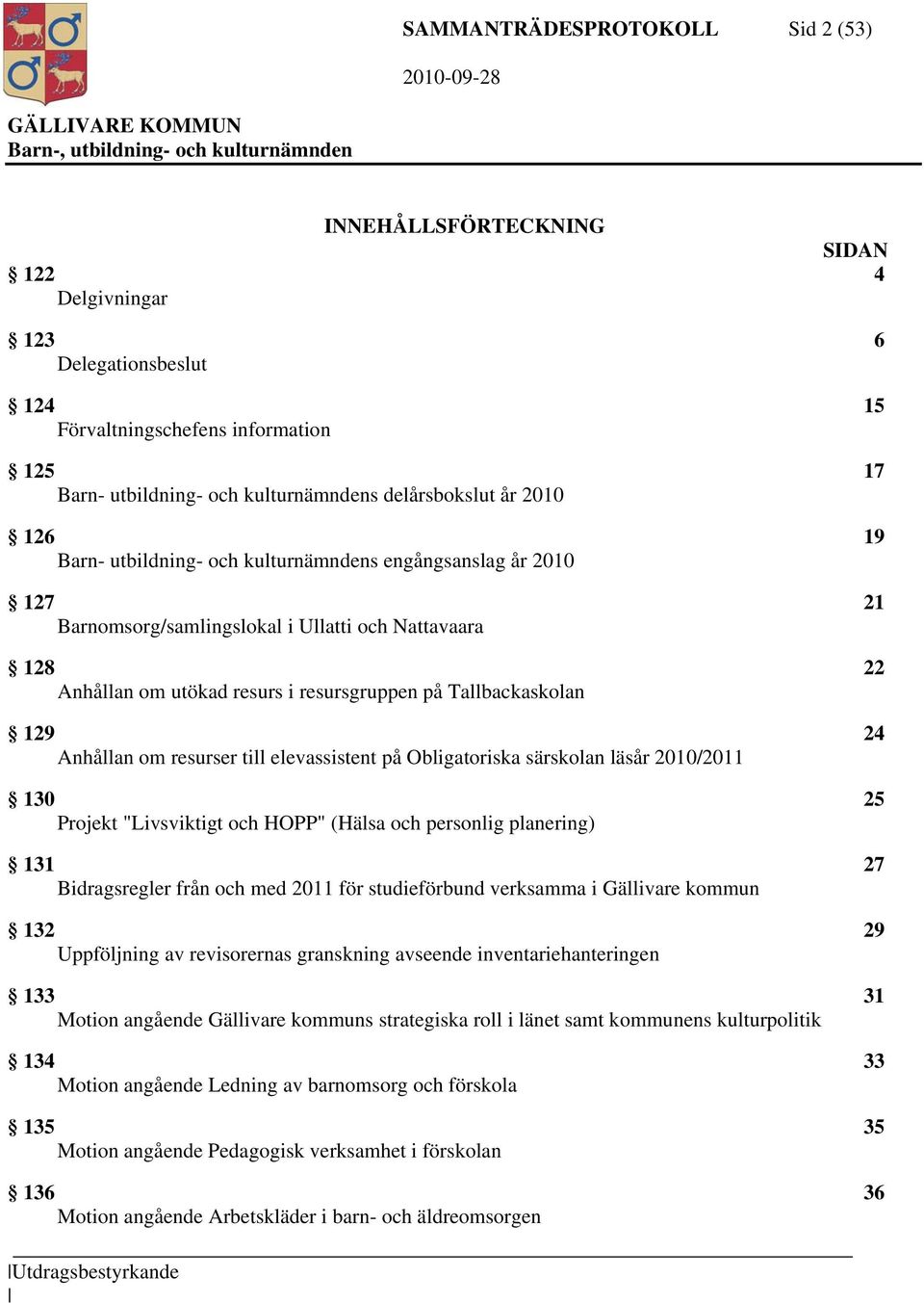 129 24 Anhållan om resurser till elevassistent på Obligatoriska särskolan läsår 2010/2011 130 25 Projekt "Livsviktigt och HOPP" (Hälsa och personlig planering) 131 27 Bidragsregler från och med 2011