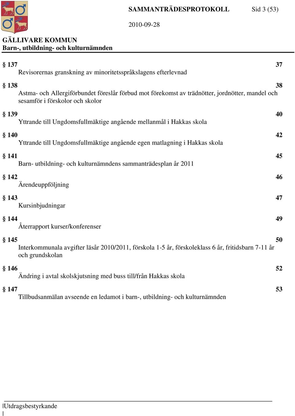 141 45 Barn- utbildning- och kulturnämndens sammanträdesplan år 2011 142 46 Ärendeuppföljning 143 47 Kursinbjudningar 144 49 Återrapport kurser/konferenser 145 50 Interkommunala avgifter läsår