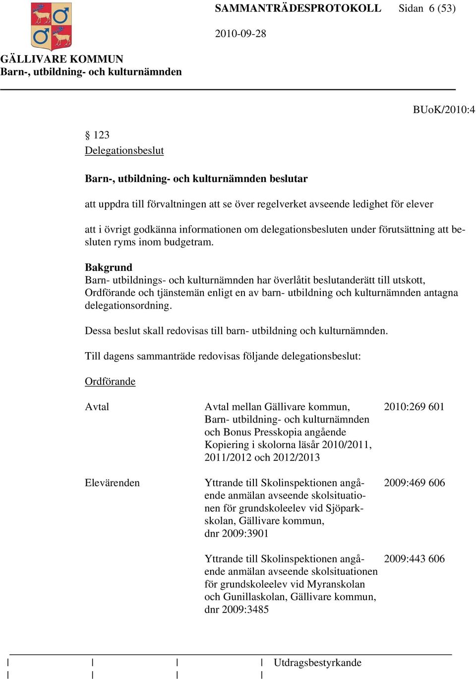 Bakgrund Barn- utbildnings- och kulturnämnden har överlåtit beslutanderätt till utskott, Ordförande och tjänstemän enligt en av barn- utbildning och kulturnämnden antagna delegationsordning.