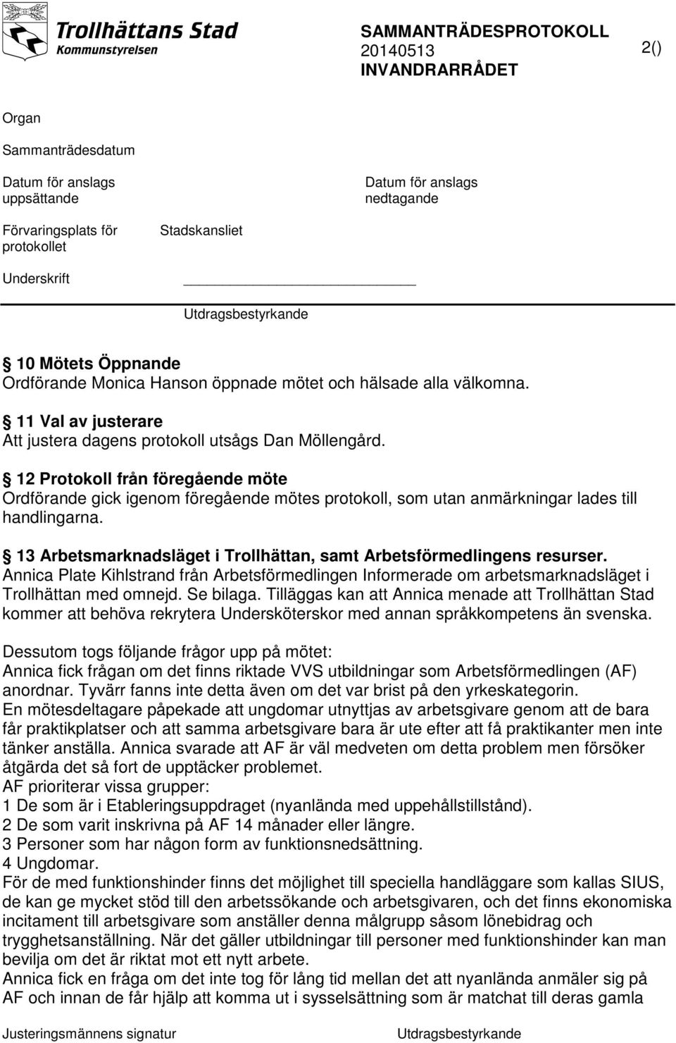 12 Protokoll från föregående möte Ordförande gick igenom föregående mötes protokoll, som utan anmärkningar lades till handlingarna.