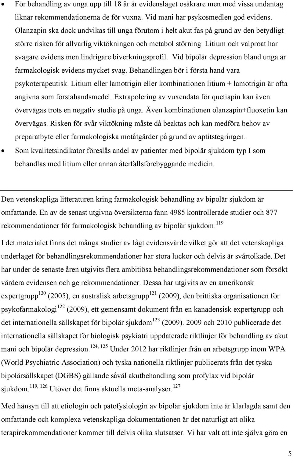 Litium och valproat har svagare evidens men lindrigare biverkningsprofil. Vid bipolär depression bland unga är farmakologisk evidens mycket svag. Behandlingen bör i första hand vara psykoterapeutisk.