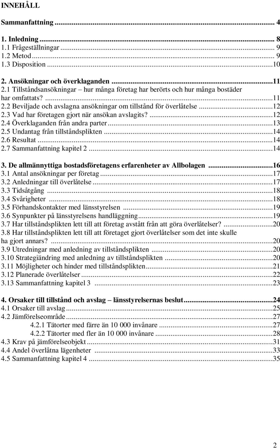 3 Vad har företagen gjort när ansökan avslagits?...12 2.4 Överklaganden från andra parter...13 2.5 Undantag från tillståndsplikten...14 2.6 Resultat...14 2.7 Sammanfattning kapitel 2...14 3.