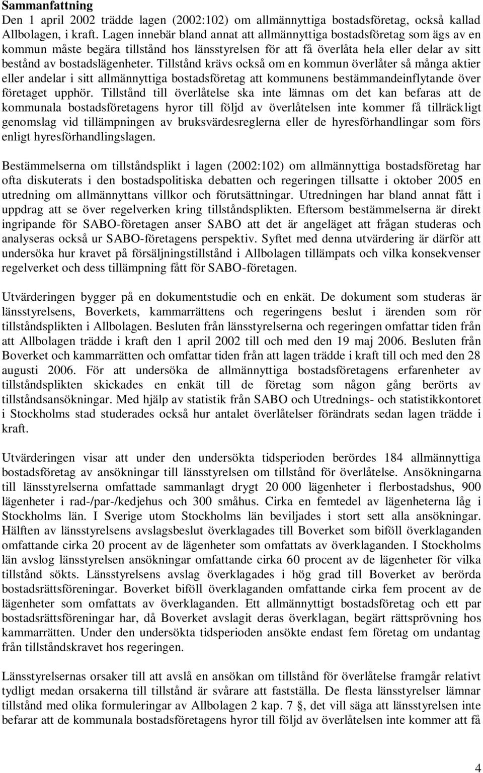 Tillstånd krävs också om en kommun överlåter så många aktier eller andelar i sitt allmännyttiga bostadsföretag att kommunens bestämmandeinflytande över företaget upphör.