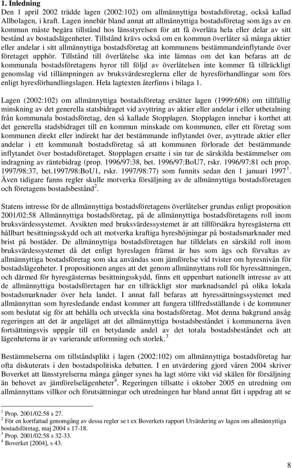 Tillstånd krävs också om en kommun överlåter så många aktier eller andelar i sitt allmännyttiga bostadsföretag att kommunens bestämmandeinflytande över företaget upphör.