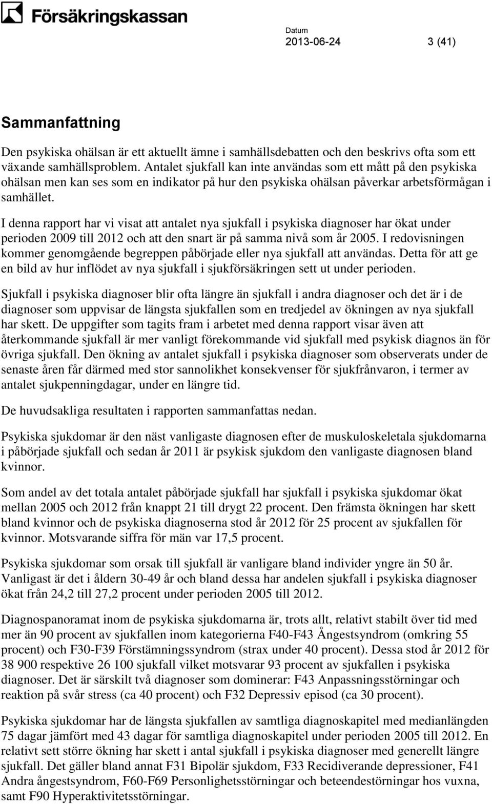 I denna rapport har vi visat att antalet nya sjukfall i psykiska diagnoser har ökat under perioden 2009 till 2012 och att den snart är på samma nivå som år 2005.