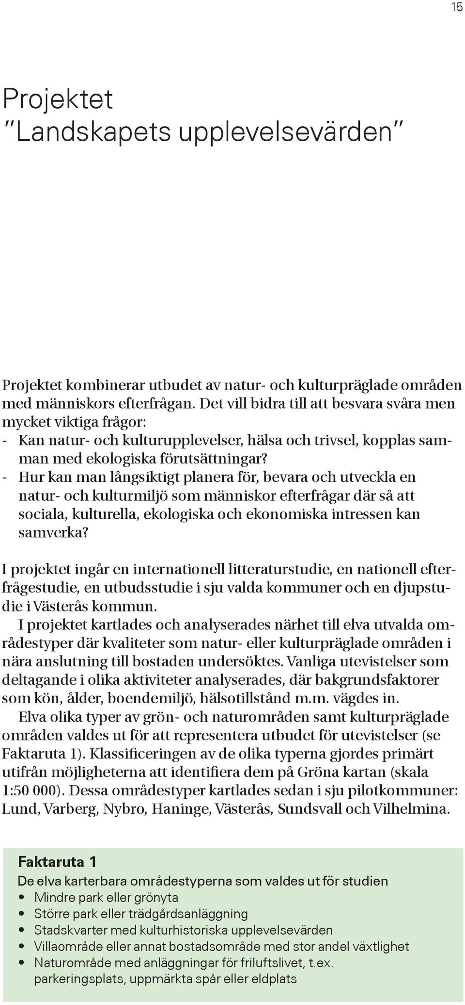 - Hur kan man långsiktigt planera för, bevara och utveckla en natur- och kulturmiljö som människor efterfrågar där så att sociala, kulturella, ekologiska och ekonomiska intressen kan samverka?