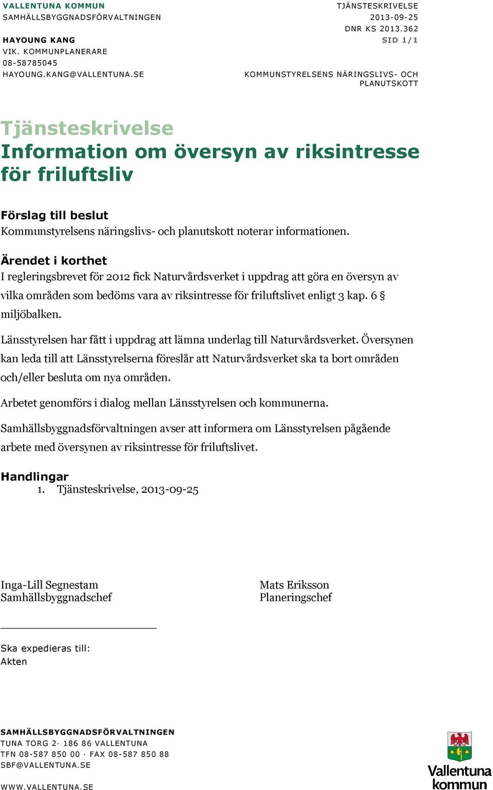 informationen. Ärendet i korthet regleringsbrevet för 2012 fick Naturvårdsverket i uppdrag att göra en översyn av vilka områden som bedöms vara av riksintresse för friluftslivet enligt 3 kap.