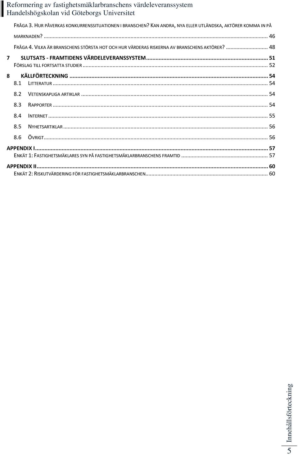 .. 52 8 KÄLLFÖRTECKNING... 54 8.1 LITTERATUR... 54 8.2 VETENSKAPLIGA ARTIKLAR... 54 8.3 RAPPORTER... 54 8.4 INTERNET... 55 8.5 NYHETSARTIKLAR... 56 8.6 ÖVRIGT.