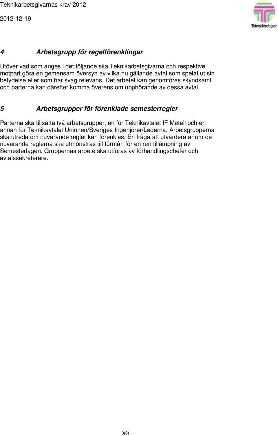 5 Arbetsgrupper för förenklade semesterregler Parterna ska tillsätta två arbetsgrupper, en för Teknikavtalet IF Metall och en annan för Teknikavtalet Unionen/Sveriges Ingenjörer/Ledarna.