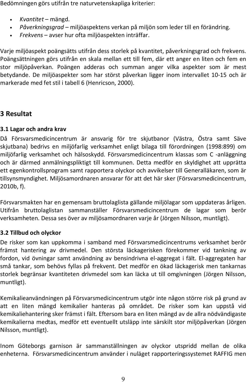 Poängsättningen görs utifrån en skala mellan ett till fem, där ett anger en liten och fem en stor miljöpåverkan. Poängen adderas och summan anger vilka aspekter som är mest betydande.