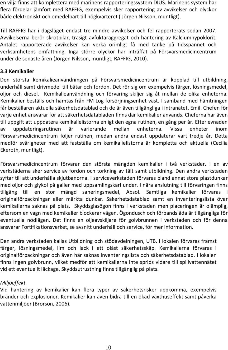 Till RAFFIG har i dagsläget endast tre mindre avvikelser och fel rapporterats sedan 2007. Avvikelserna berör skrotbilar, trasigt avfuktaraggregat och hantering av Kalciumhypoklorit.