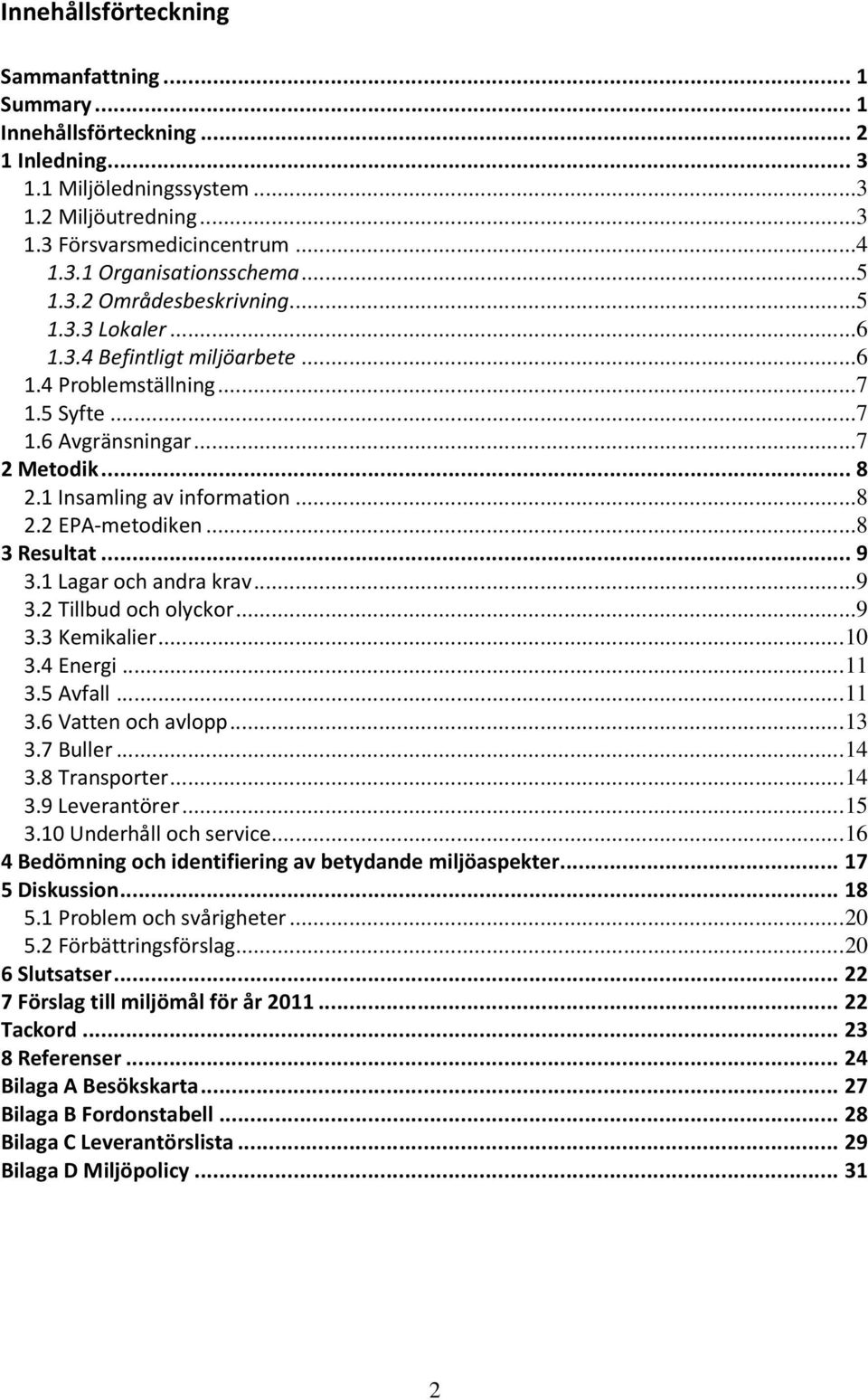 ..8 3 Resultat...9 3.1 Lagar och andra krav...9 3.2 Tillbud och olyckor...9 3.3 Kemikalier...10 3.4 Energi...11 3.5 Avfall...11 3.6 Vatten och avlopp...13 3.7 Buller...14 3.8 Transporter...14 3.9 Leverantörer.