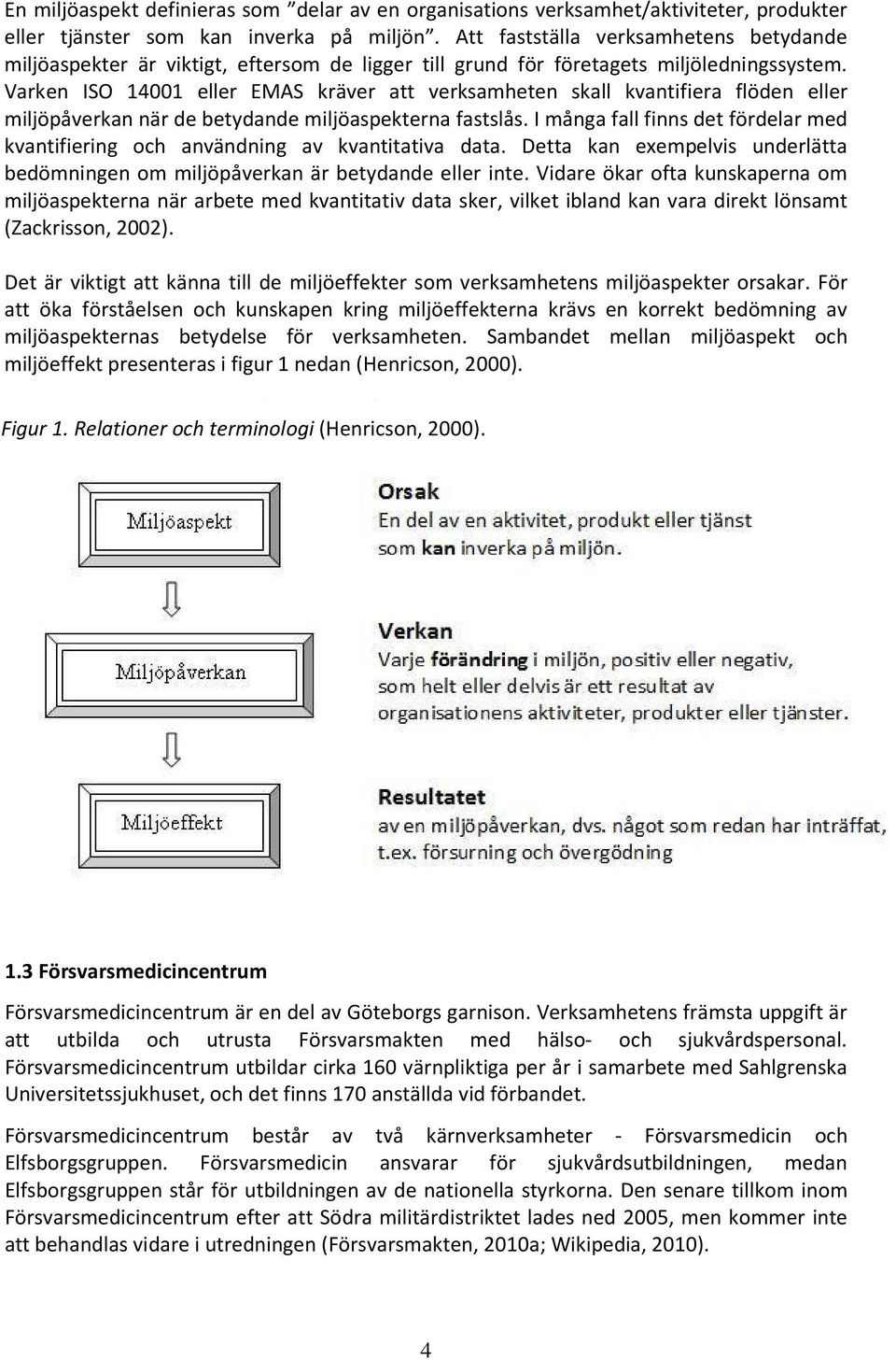 Varken ISO 14001 eller EMAS kräver att verksamheten skall kvantifiera flöden eller miljöpåverkan när de betydande miljöaspekterna fastslås.