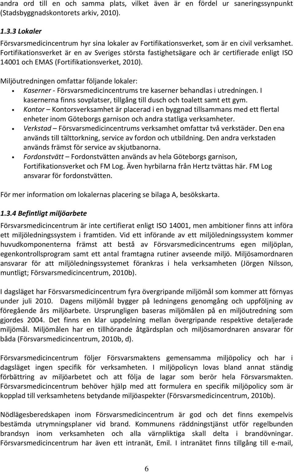 Fortifikationsverket är en av Sveriges största fastighetsägare och är certifierade enligt ISO 14001 och EMAS (Fortifikationsverket, 2010).