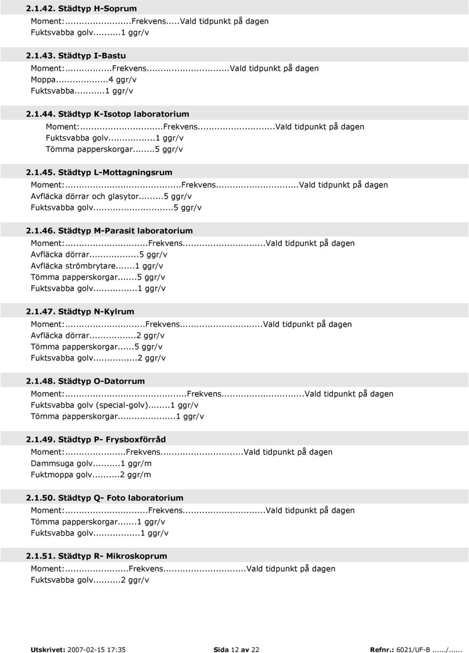 ..5 ggr/v Fuktsvabba golv...5 ggr/v 2.1.46. Städtyp M-Parasit laboratorium Moment:...Frekvens...Vald tidpunkt på Avfläcka dörrar...5 ggr/v Avfläcka strömbrytare...1 ggr/v Tömma papperskorgar.