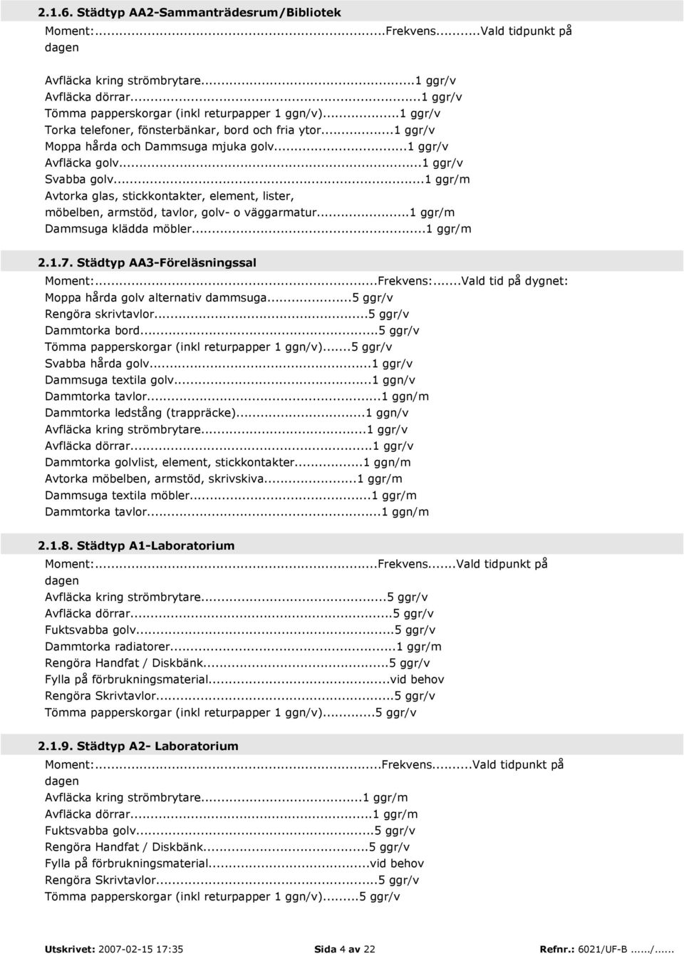 ..1 ggr/m Avtorka glas, stickkontakter, element, lister, möbelben, armstöd, tavlor, golv- o väggarmatur...1 ggr/m Dammsuga klädda möbler...1 ggr/m 2.1.7. Städtyp AA3-Föreläsningssal Moment:...Frekvens:.