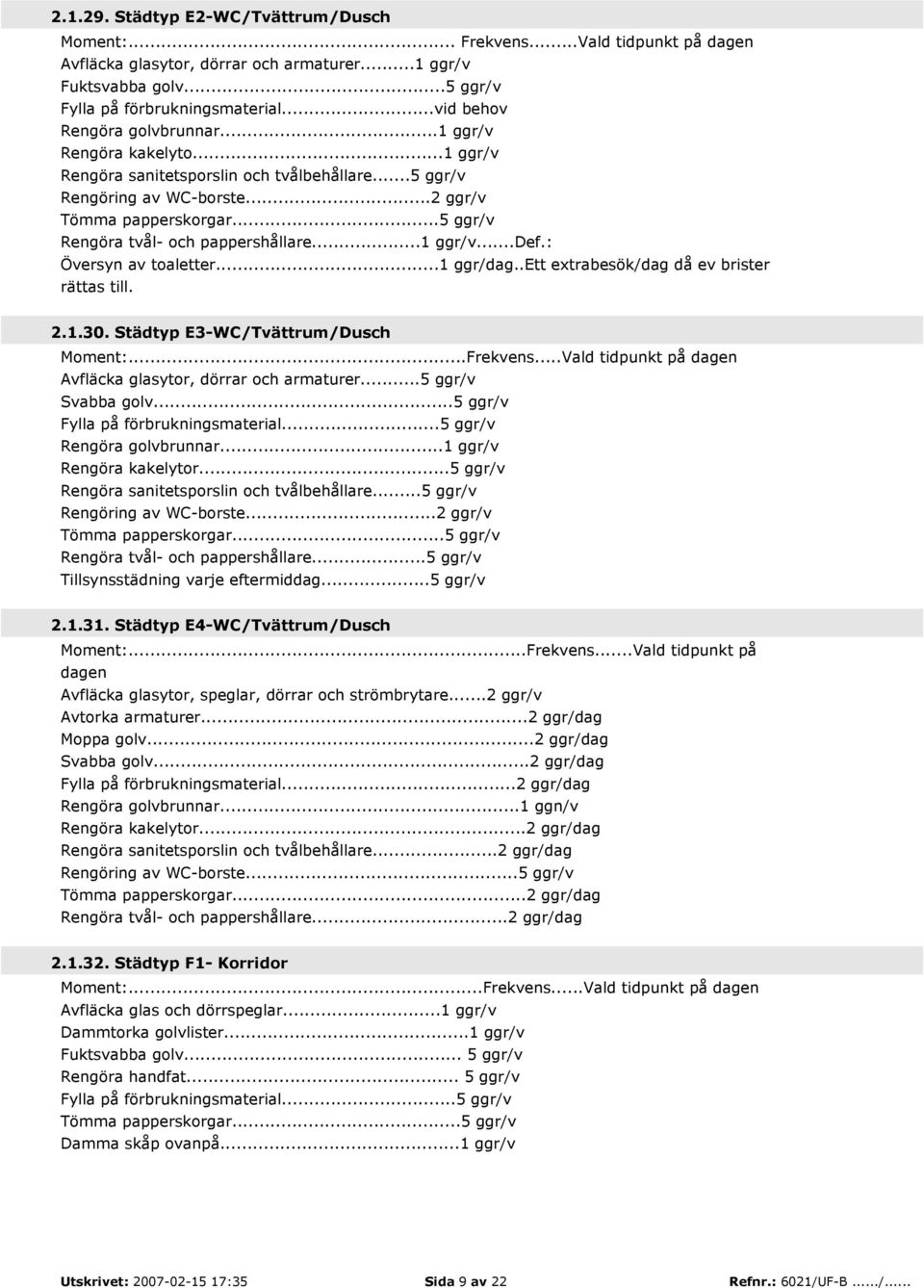 ..5 ggr/v Rengöra tvål- och pappershållare...1 ggr/v...def.: Översyn av toaletter...1 ggr/dag..ett extrabesök/dag då ev brister rättas till. 2.1.30. Städtyp E3-WC/Tvättrum/Dusch Moment:...Frekvens.